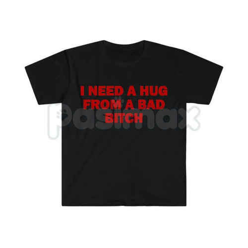 "I Need A Hug From A Bad Bitch" Funny Meme T-Shirt – Viral Sarcastic Graphic Tee, Premium 100% Cotton Humor Gift, Aesthetic Baddie Streetwear Top, Soft Lived-In Heavyweight Unisex Shirt, Made in USA Pasimax