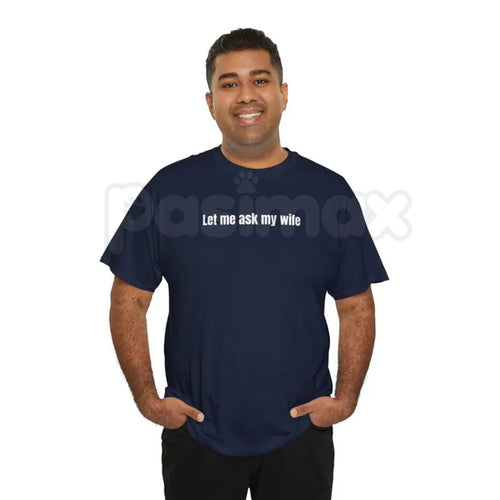 "Let Me Ask My Wife" Funny T-Shirt – Sarcastic Husband Graphic Tee, Premium 100% Cotton Marriage Humor Top, Soft Lived-In Heavyweight Relatable Unisex Shirt, Made in USA Pasimax